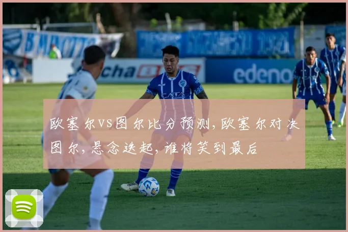 欧塞尔vs图尔比分预测,欧塞尔对决图尔,悬念迭起,谁将笑到最后